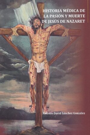 HISTORIA MEDICA DE LA PASION Y MUERTE DE JESUS DE